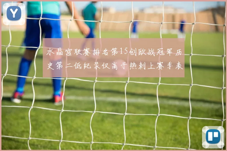 水晶宫联赛排名第15创欧战冠军历史第二低纪录仅高于热刺上赛季表现
