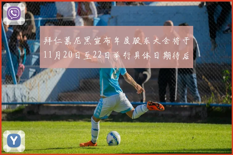 拜仁慕尼黑宣布年度股东大会将于11月20日至22日举行具体日期待后续公布