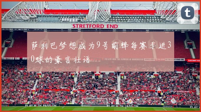 萨利巴梦想成为9号前锋每赛季进30球的豪言壮语