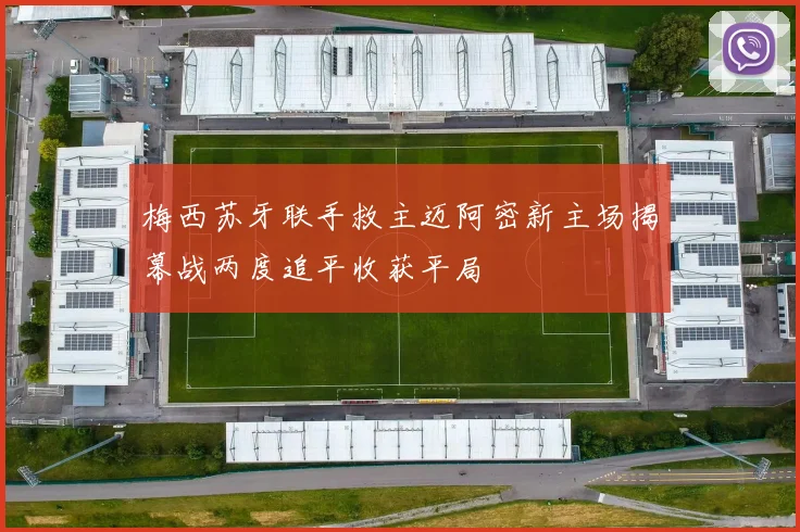 梅西苏牙联手救主迈阿密新主场揭幕战两度追平收获平局