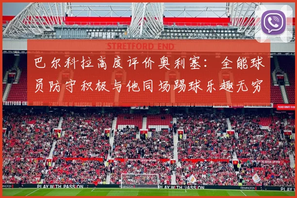 巴尔科拉高度评价奥利塞：全能球员防守积极与他同场踢球乐趣无穷