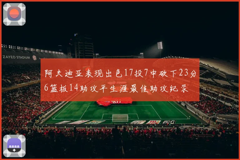 阿夫迪亚表现出色17投7中砍下23分6篮板14助攻平生涯最佳助攻纪录