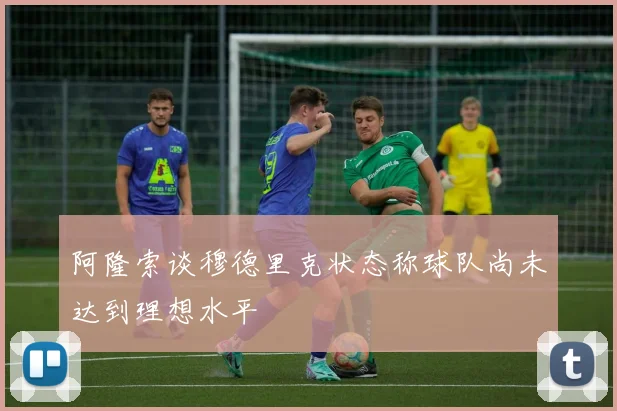 阿隆索谈穆德里克状态称球队尚未达到理想水平