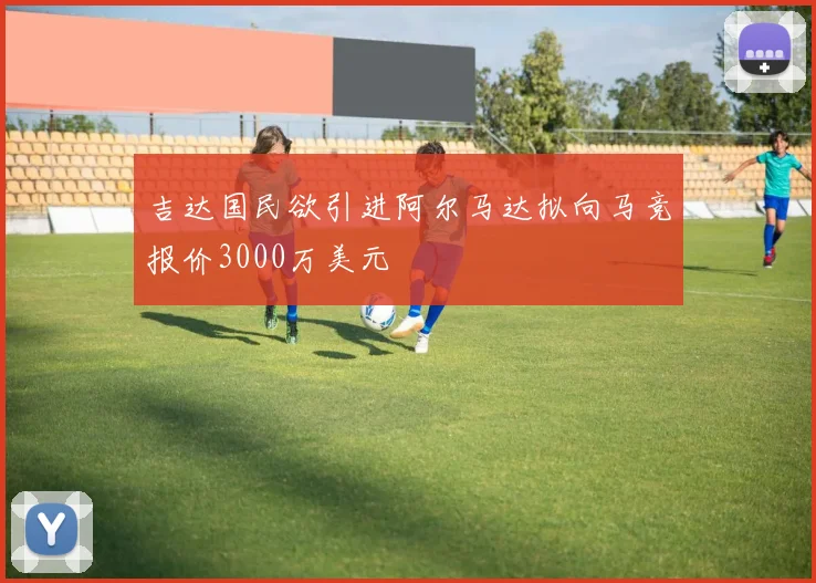 吉达国民欲引进阿尔马达拟向马竞报价3000万美元