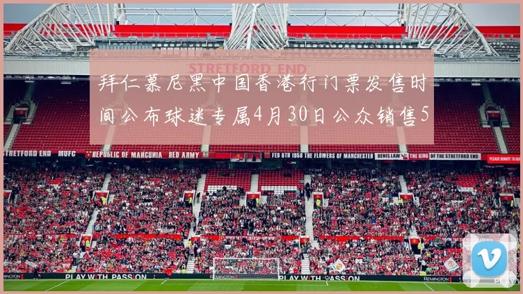拜仁慕尼黑中国香港行门票发售时间公布球迷专属4月30日公众销售5月14日