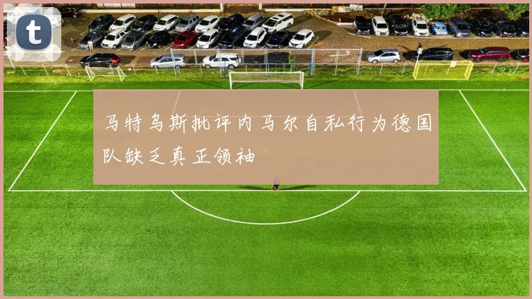 马特乌斯批评内马尔自私行为德国队缺乏真正领袖
