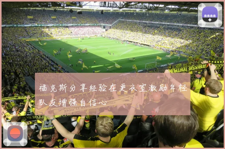 福克斯分享经验在更衣室激励年轻队友增强自信心