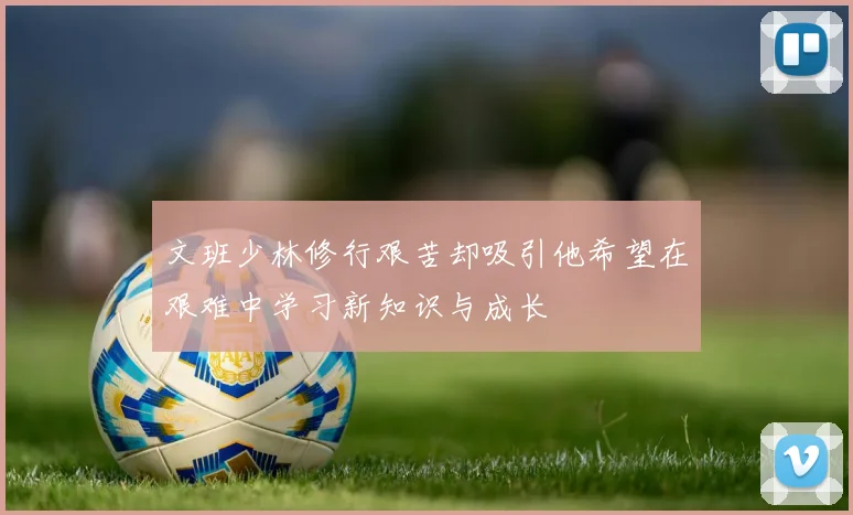 文班少林修行艰苦却吸引他希望在艰难中学习新知识与成长