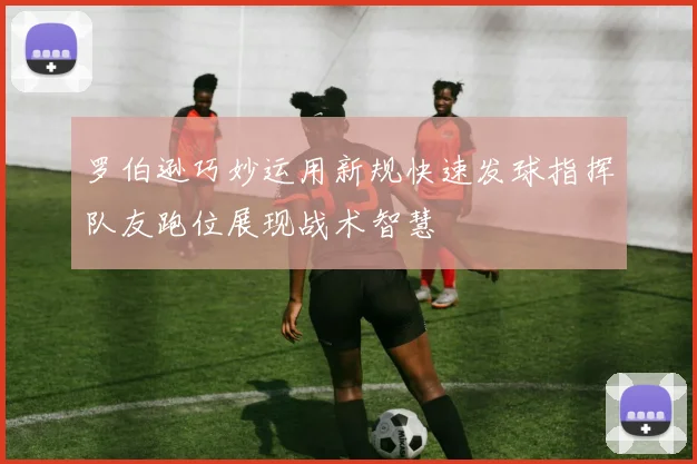 罗伯逊巧妙运用新规快速发球指挥队友跑位展现战术智慧