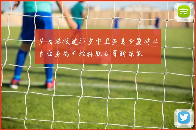 罗马诺报道27岁中卫多基今夏将以自由身离开柏林联合寻新东家