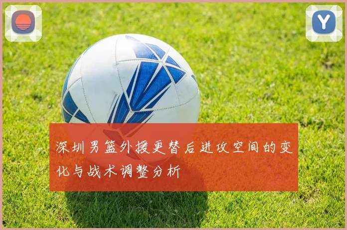 深圳男篮外援更替后进攻空间的变化与战术调整分析